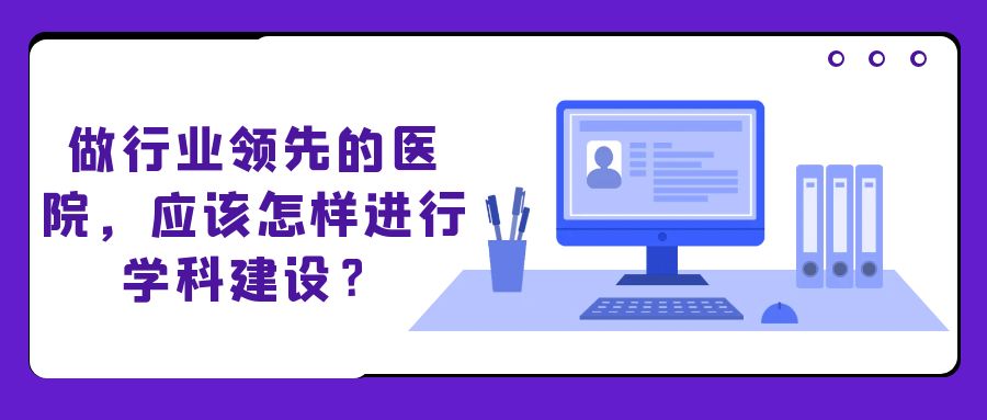 做行业领先的医院，应该怎样进行学科建设？.jpg