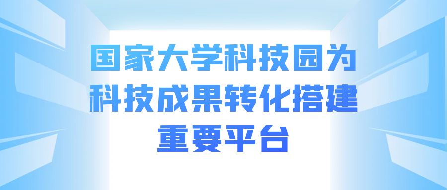 国家大学科技园为科技成果转化搭建重要平台.jpg